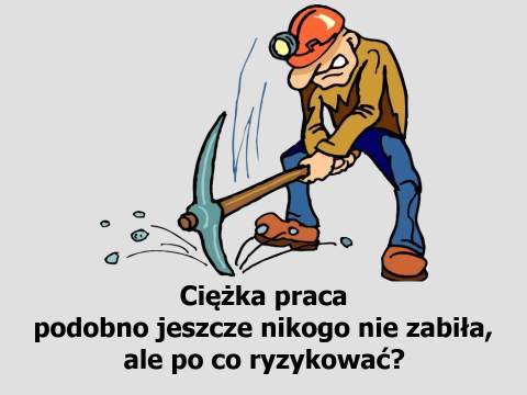 Ciężka praca podobno jeszcze nikogo nie zabiła, ale po co ryzykować?