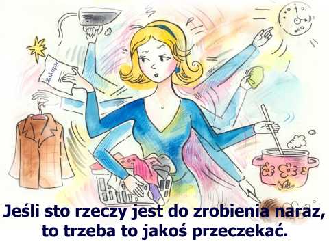 Kiedy sto rzeczy jest do zrobienia naraz, to trzeba to jakoś przeczekać.